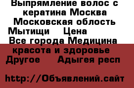 Выпрямление волос с кератина Москва Московская облость Мытищи. › Цена ­ 3 000 - Все города Медицина, красота и здоровье » Другое   . Адыгея респ.